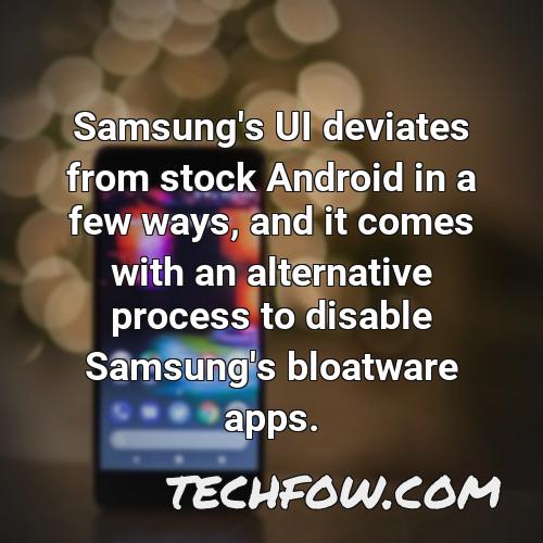 samsung s ui deviates from stock android in a few ways and it comes with an alternative process to disable samsung s bloatware apps