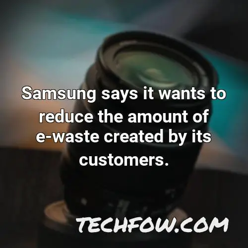 samsung says it wants to reduce the amount of e waste created by its customers