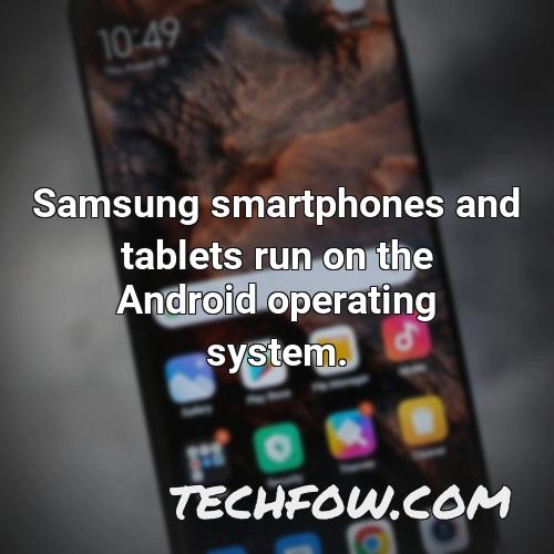 samsung smartphones and tablets run on the android operating system