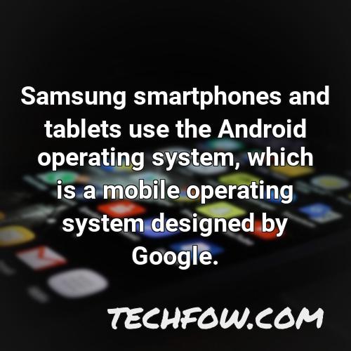 samsung smartphones and tablets use the android operating system which is a mobile operating system designed by google