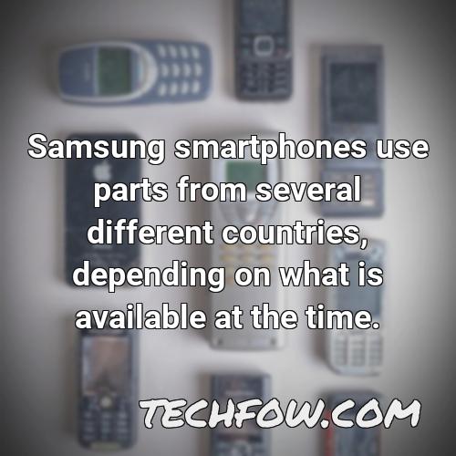 samsung smartphones use parts from several different countries depending on what is available at the time