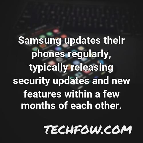 samsung updates their phones regularly typically releasing security updates and new features within a few months of each other