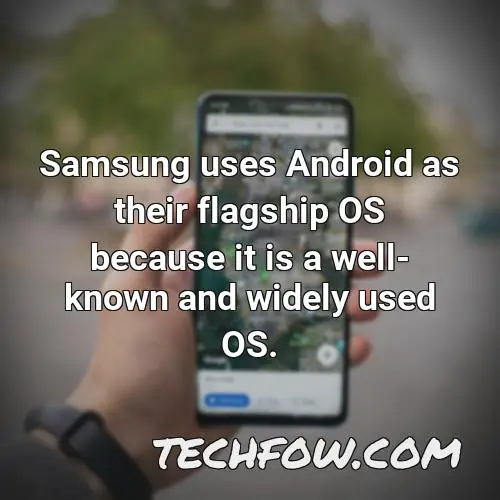 samsung uses android as their flagship os because it is a well known and widely used os