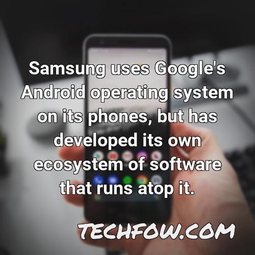 samsung uses google s android operating system on its phones but has developed its own ecosystem of software that runs atop it