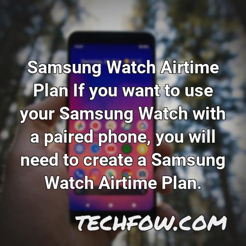 samsung watch airtime plan if you want to use your samsung watch with a paired phone you will need to create a samsung watch airtime plan