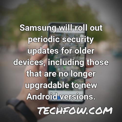 samsung will roll out periodic security updates for older devices including those that are no longer upgradable to new android versions