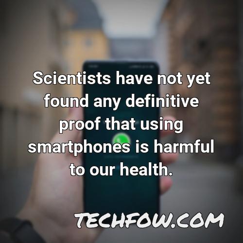 scientists have not yet found any definitive proof that using smartphones is harmful to our health