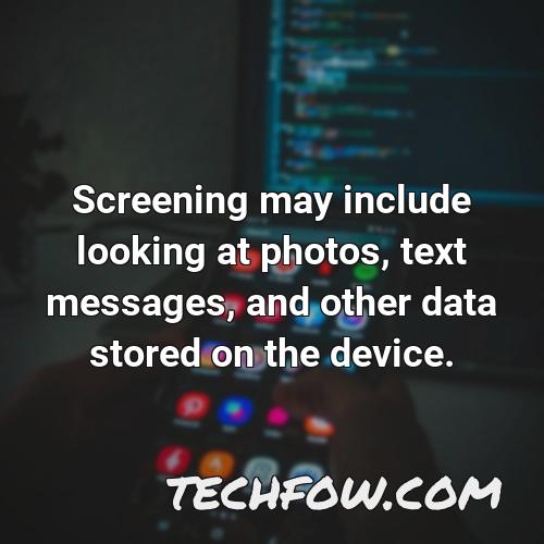 screening may include looking at photos text messages and other data stored on the device
