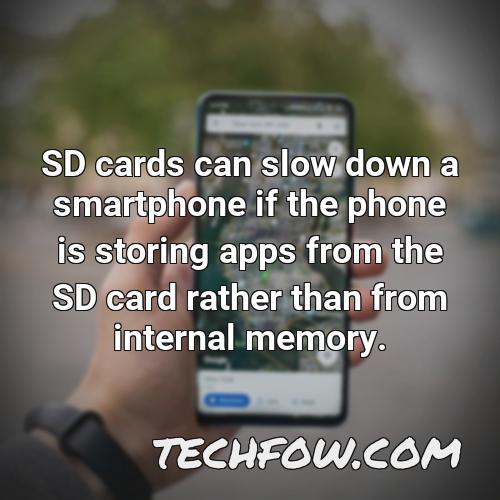 sd cards can slow down a smartphone if the phone is storing apps from the sd card rather than from internal memory