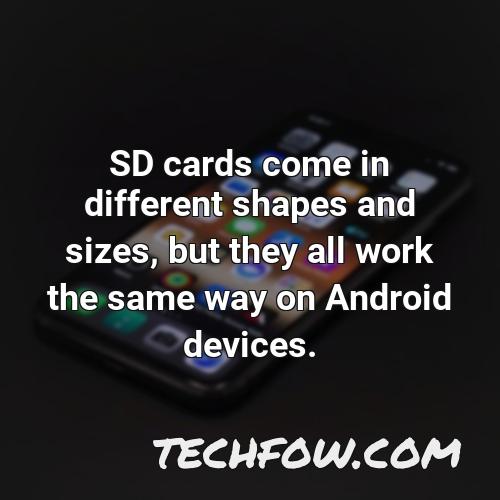sd cards come in different shapes and sizes but they all work the same way on android devices