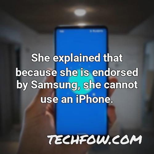 she explained that because she is endorsed by samsung she cannot use an iphone