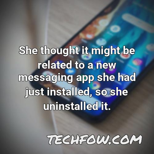she thought it might be related to a new messaging app she had just installed so she uninstalled it