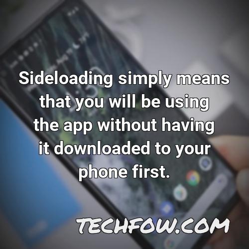 sideloading simply means that you will be using the app without having it downloaded to your phone first