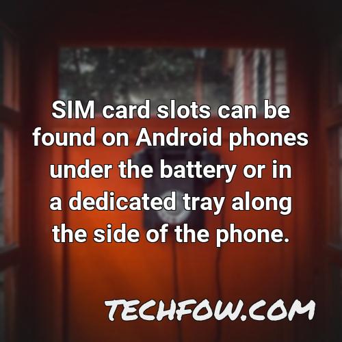 sim card slots can be found on android phones under the battery or in a dedicated tray along the side of the phone