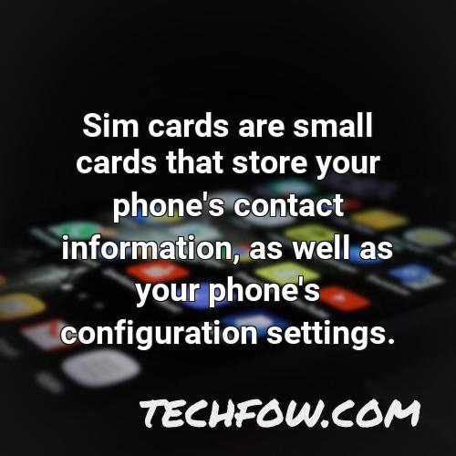 sim cards are small cards that store your phone s contact information as well as your phone s configuration settings