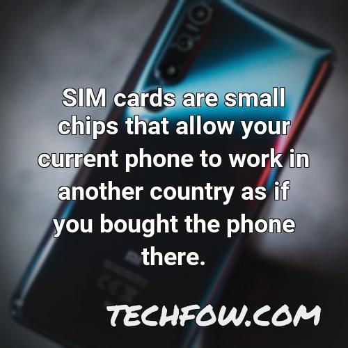 sim cards are small chips that allow your current phone to work in another country as if you bought the phone there