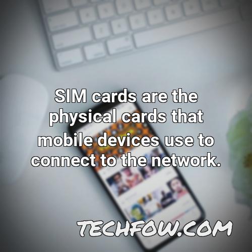 sim cards are the physical cards that mobile devices use to connect to the network
