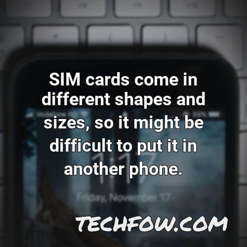 sim cards come in different shapes and sizes so it might be difficult to put it in another phone
