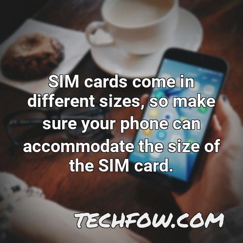 sim cards come in different sizes so make sure your phone can accommodate the size of the sim card