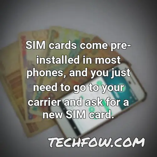sim cards come pre installed in most phones and you just need to go to your carrier and ask for a new sim card
