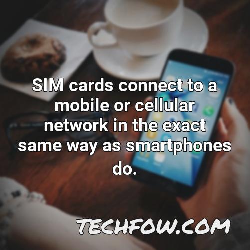 sim cards connect to a mobile or cellular network in the exact same way as smartphones do