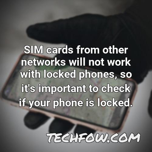 sim cards from other networks will not work with locked phones so it s important to check if your phone is locked