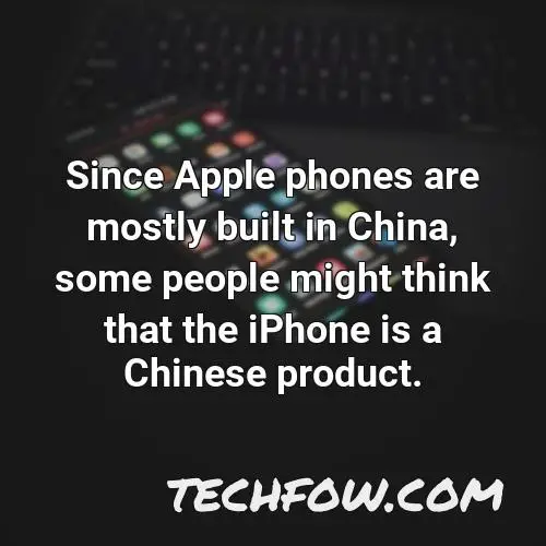 since apple phones are mostly built in china some people might think that the iphone is a chinese product