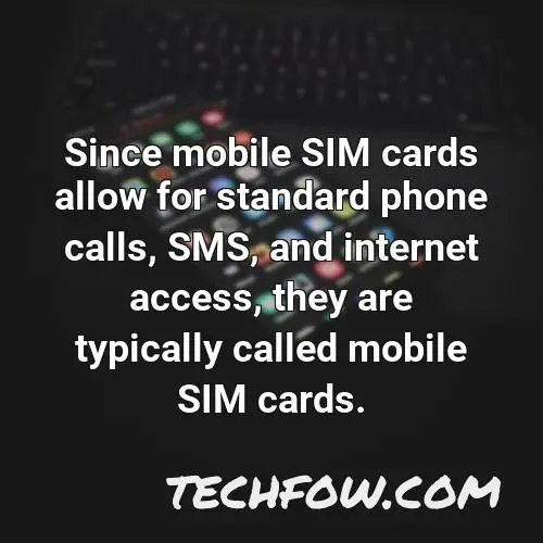 since mobile sim cards allow for standard phone calls sms and internet access they are typically called mobile sim cards