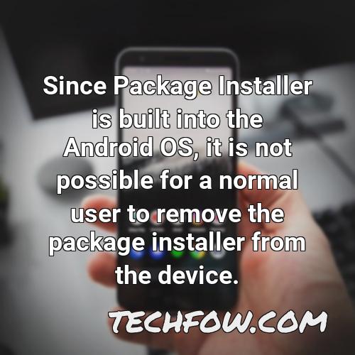 since package installer is built into the android os it is not possible for a normal user to remove the package installer from the device
