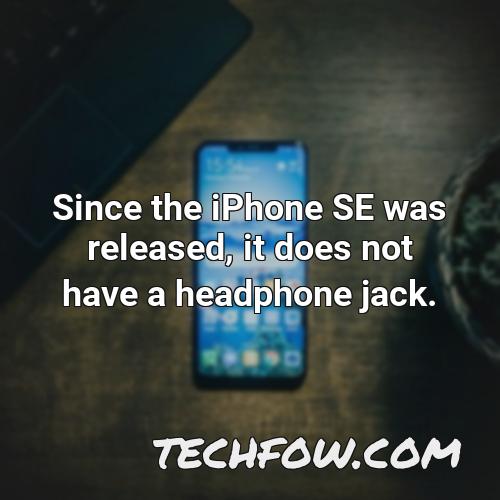 since the iphone se was released it does not have a headphone jack