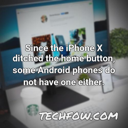 since the iphone x ditched the home button some android phones do not have one either