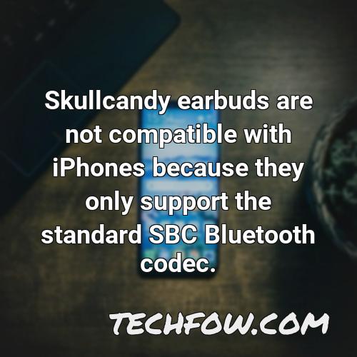 skullcandy earbuds are not compatible with iphones because they only support the standard sbc bluetooth codec