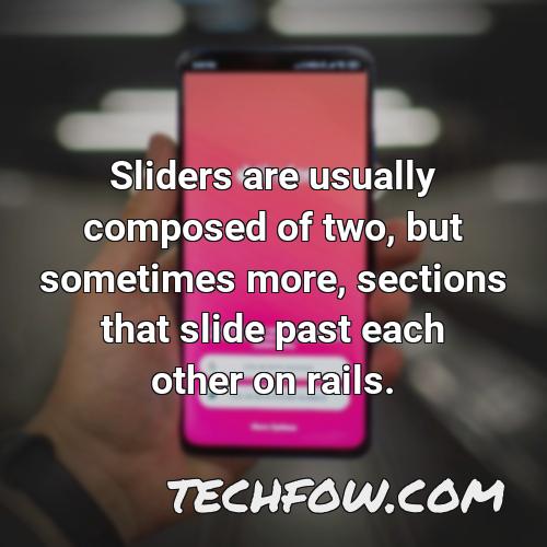 sliders are usually composed of two but sometimes more sections that slide past each other on rails