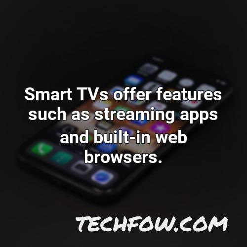 smart tvs offer features such as streaming apps and built in web browsers