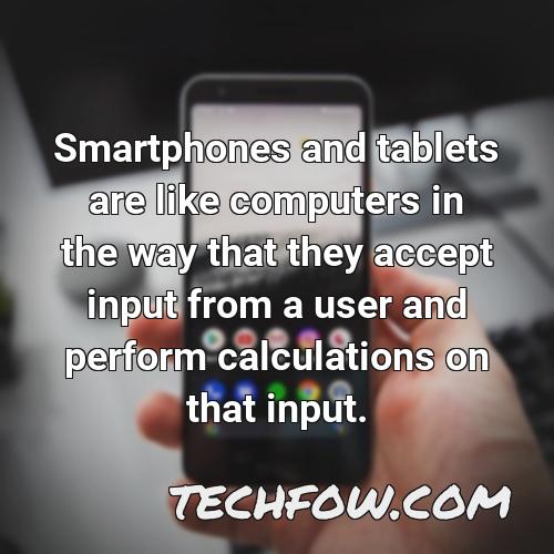 smartphones and tablets are like computers in the way that they accept input from a user and perform calculations on that input