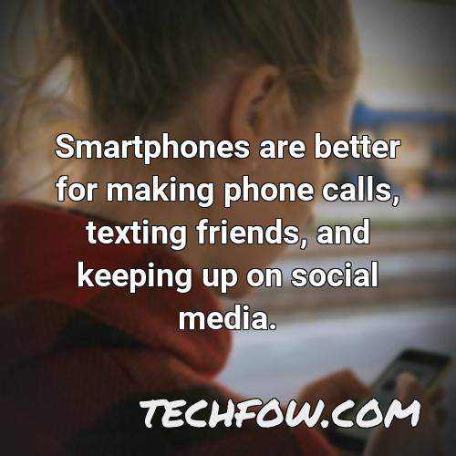 smartphones are better for making phone calls texting friends and keeping up on social media