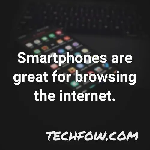 smartphones are great for browsing the internet