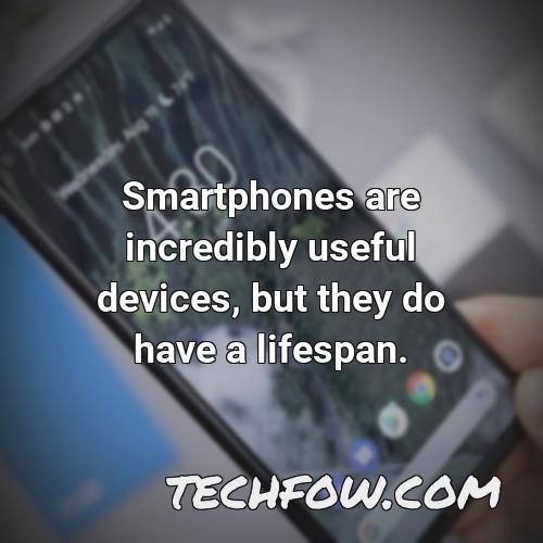 smartphones are incredibly useful devices but they do have a lifespan