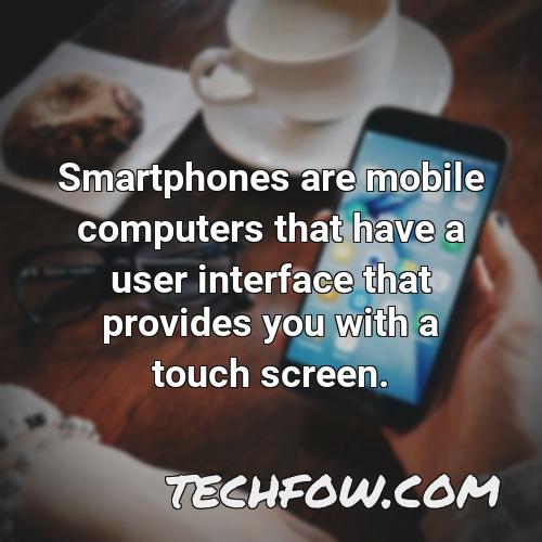 smartphones are mobile computers that have a user interface that provides you with a touch screen