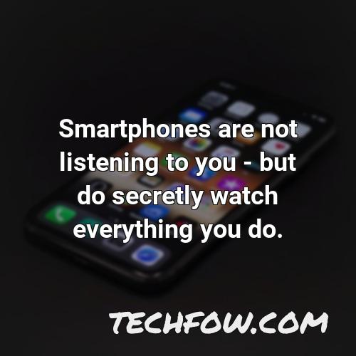 smartphones are not listening to you but do secretly watch everything you do