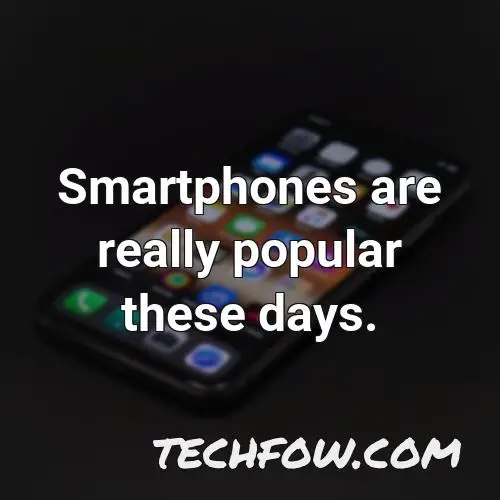 smartphones are really popular these days