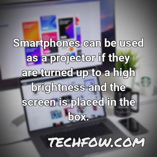 smartphones can be used as a projector if they are turned up to a high brightness and the screen is placed in the