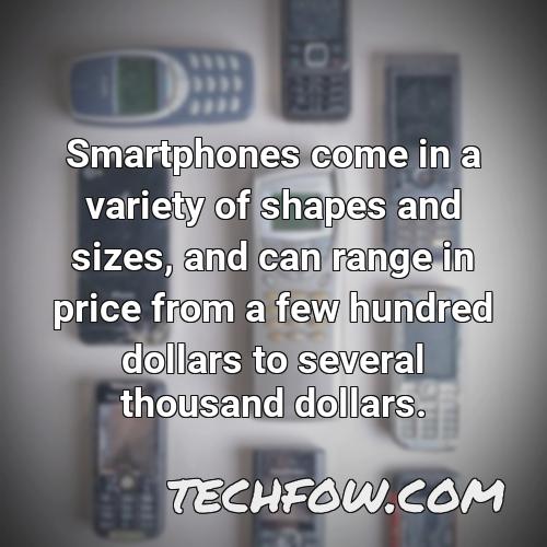 smartphones come in a variety of shapes and sizes and can range in price from a few hundred dollars to several thousand dollars