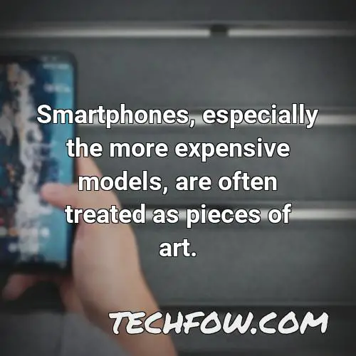 smartphones especially the more expensive models are often treated as pieces of art