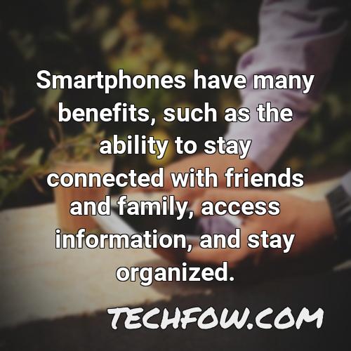 smartphones have many benefits such as the ability to stay connected with friends and family access information and stay organized