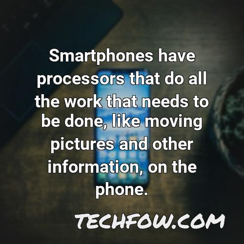 smartphones have processors that do all the work that needs to be done like moving pictures and other information on the phone