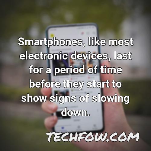 smartphones like most electronic devices last for a period of time before they start to show signs of slowing down