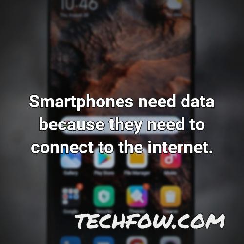 smartphones need data because they need to connect to the internet