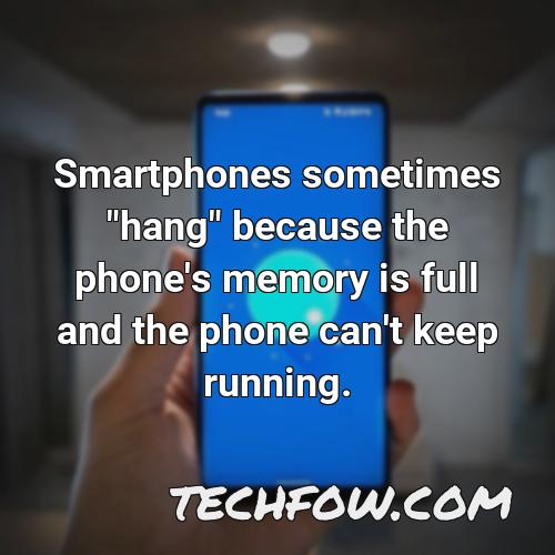 smartphones sometimes hang because the phone s memory is full and the phone can t keep running