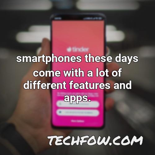 smartphones these days come with a lot of different features and apps